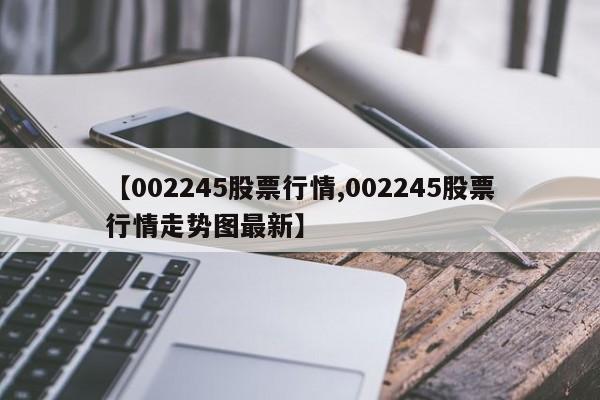 【002245股票行情,002245股票行情走势图最新】