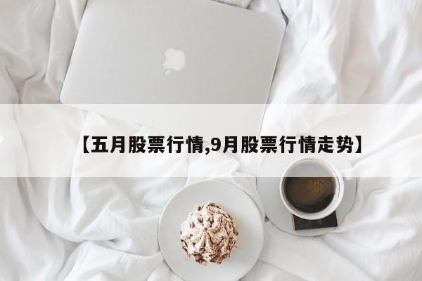 【五月股票行情,9月股票行情走势】