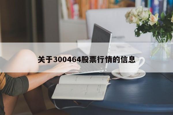 关于300464股票行情的信息