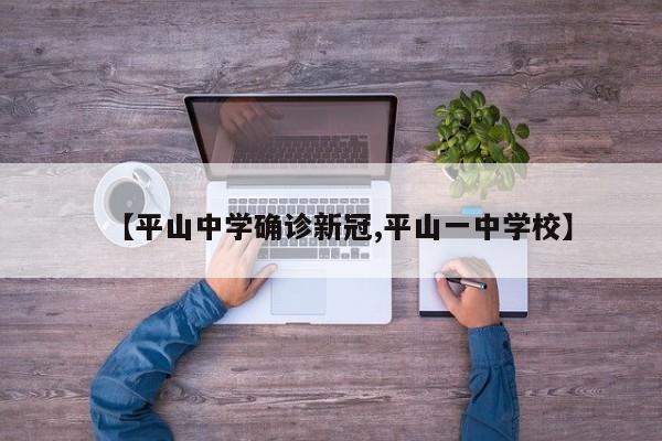 【平山中学确诊新冠,平山一中学校】