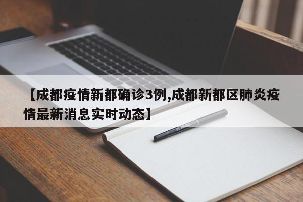 【成都疫情新都确诊3例,成都新都区肺炎疫情最新消息实时动态】