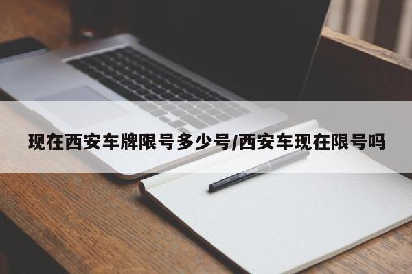 现在西安车牌限号多少号/西安车现在限号吗