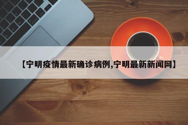 【宁明疫情最新确诊病例,宁明最新新闻网】