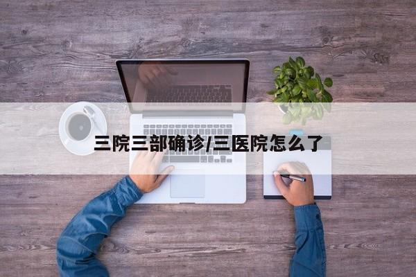 三院三部确诊/三医院怎么了