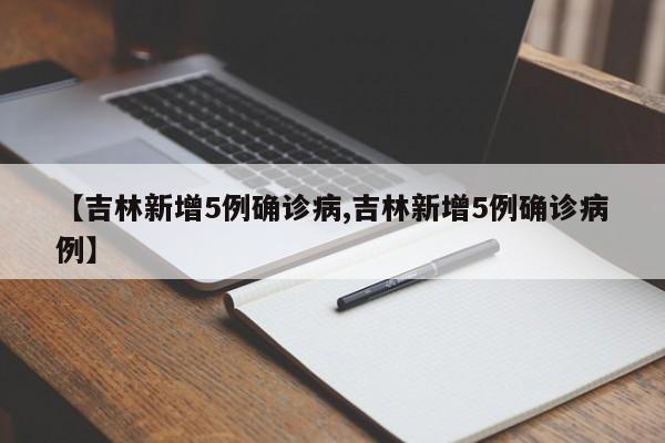 【吉林新增5例确诊病,吉林新增5例确诊病例】