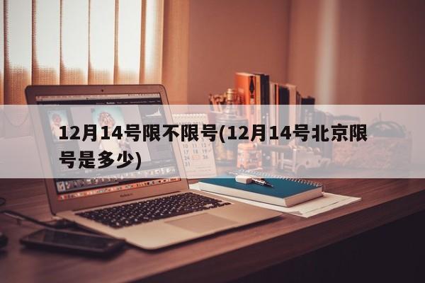 12月14号限不限号(12月14号北京限号是多少)