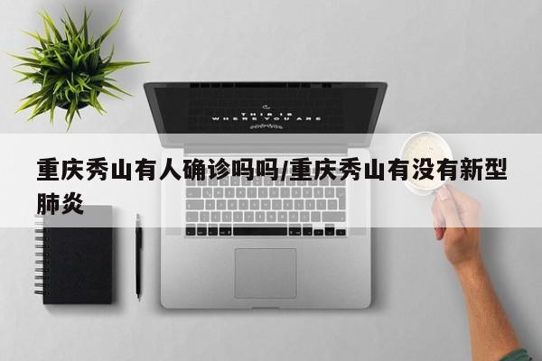 重庆秀山有人确诊吗吗/重庆秀山有没有新型肺炎