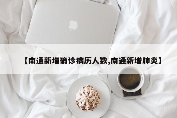 【南通新增确诊病历人数,南通新增肺炎】