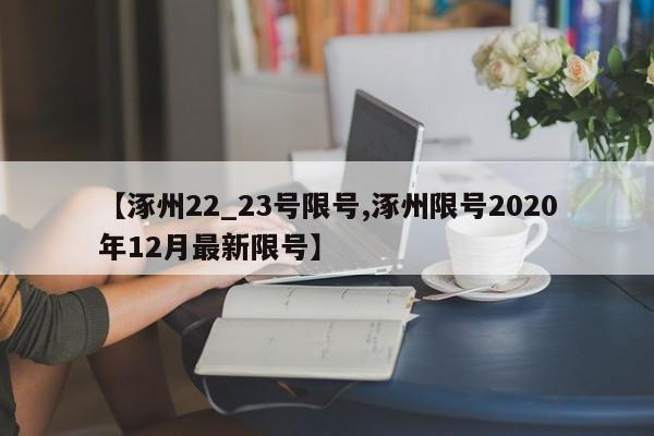 【涿州22_23号限号,涿州限号2020年12月最新限号】