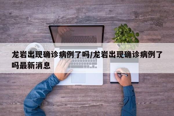 龙岩出现确诊病例了吗/龙岩出现确诊病例了吗最新消息