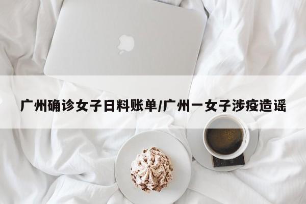 广州确诊女子日料账单/广州一女子涉疫造谣