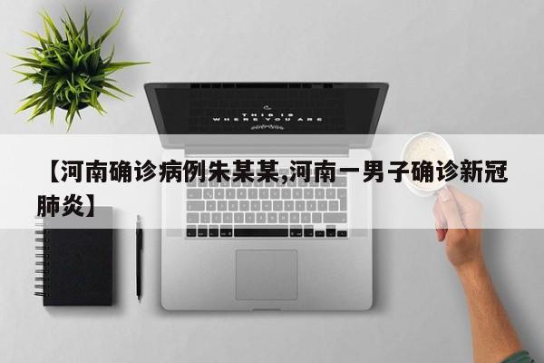 【河南确诊病例朱某某,河南一男子确诊新冠肺炎】