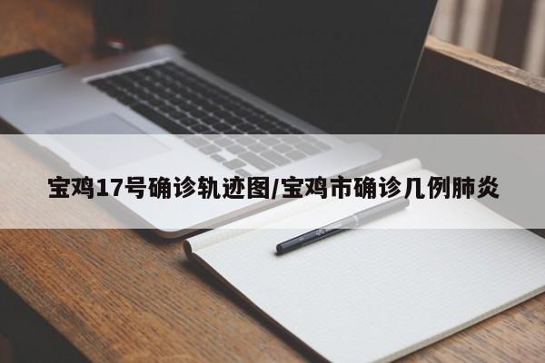 宝鸡17号确诊轨迹图/宝鸡市确诊几例肺炎