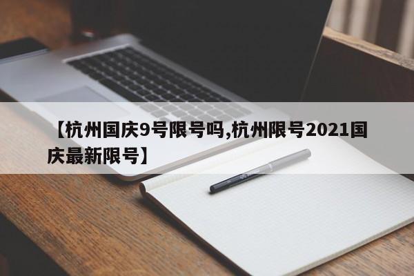 【杭州国庆9号限号吗,杭州限号2021国庆最新限号】