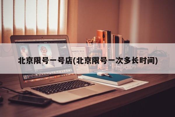 北京限号一号店(北京限号一次多长时间)
