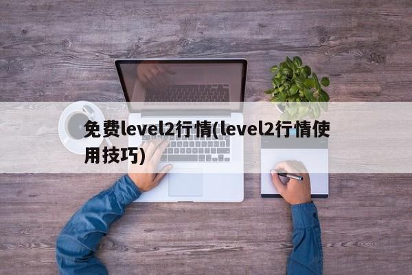 免费level2行情(level2行情使用技巧)