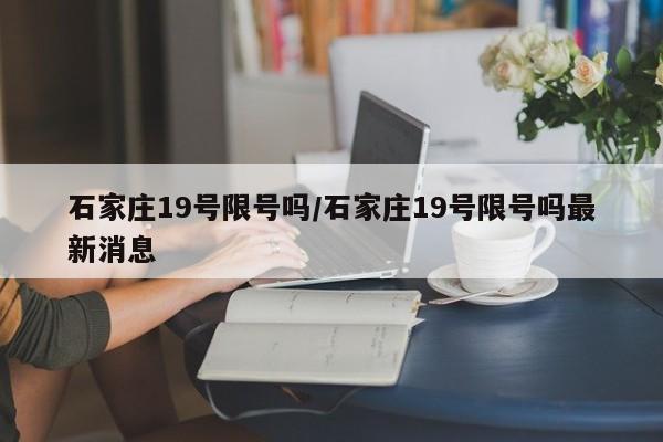 石家庄19号限号吗/石家庄19号限号吗最新消息