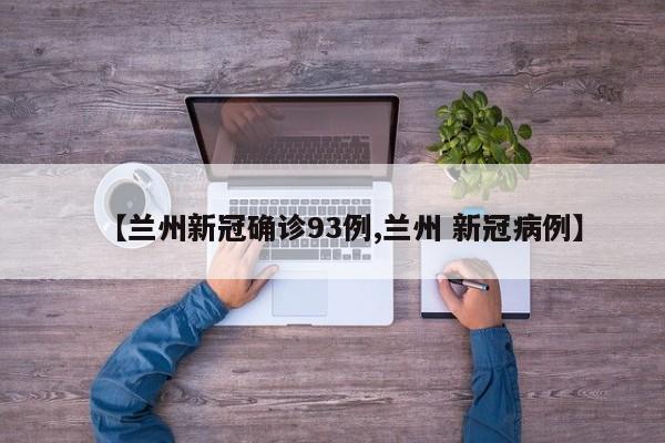 【兰州新冠确诊93例,兰州 新冠病例】