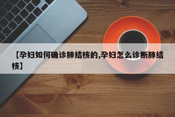 【孕妇如何确诊肺结核的,孕妇怎么诊断肺结核】