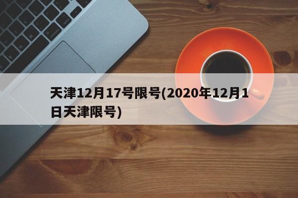 天津12月17号限号(2020年12月1日天津限号)