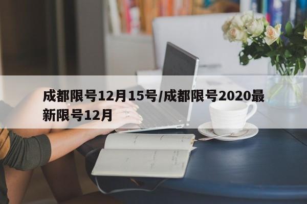 成都限号12月15号/成都限号2020最新限号12月