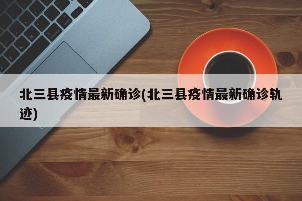 北三县疫情最新确诊(北三县疫情最新确诊轨迹)