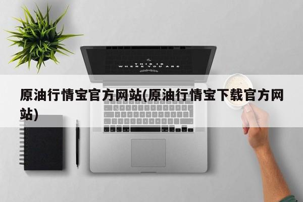 原油行情宝官方网站(原油行情宝下载官方网站)