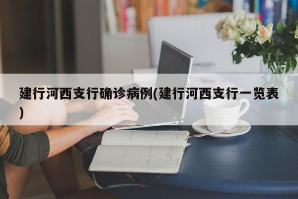 建行河西支行确诊病例(建行河西支行一览表)