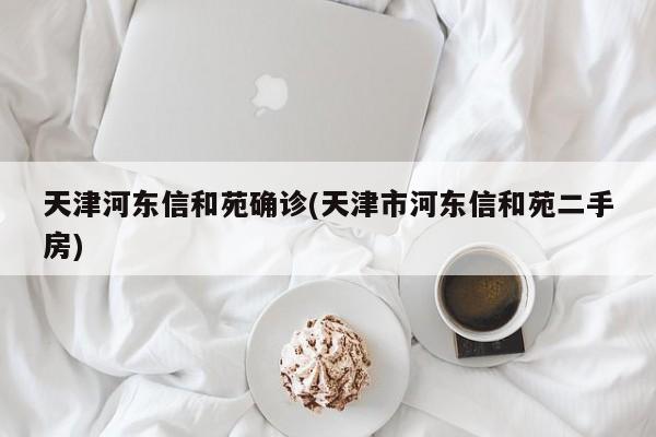 天津河东信和苑确诊(天津市河东信和苑二手房)