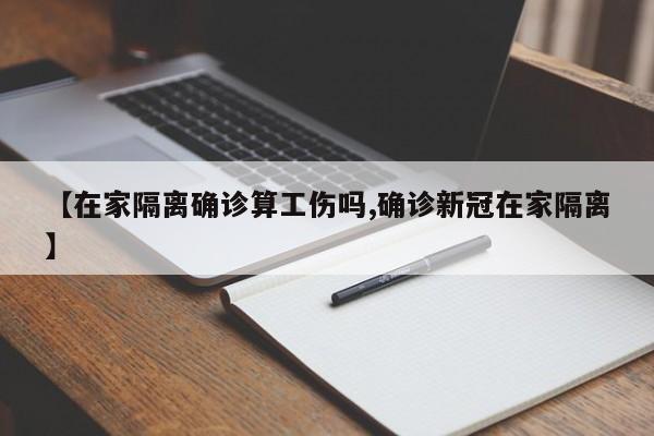 【在家隔离确诊算工伤吗,确诊新冠在家隔离】