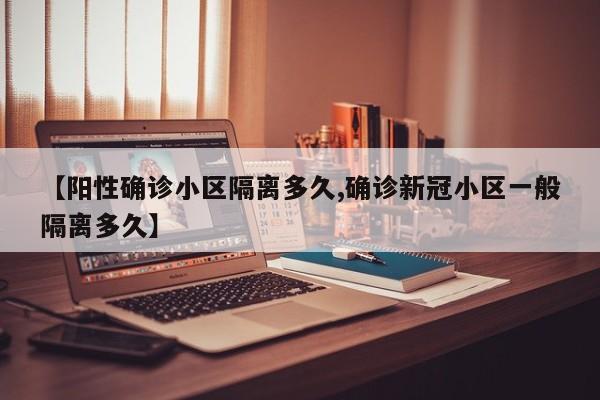 【阳性确诊小区隔离多久,确诊新冠小区一般隔离多久】