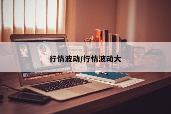 行情波动/行情波动大