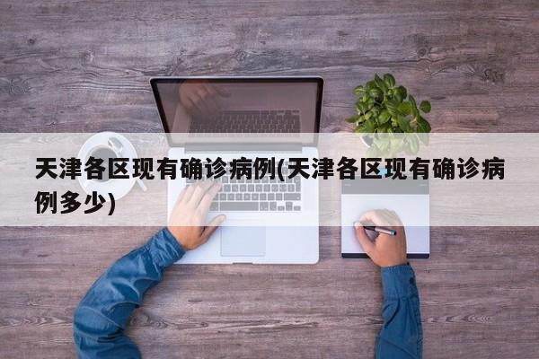 天津各区现有确诊病例(天津各区现有确诊病例多少)