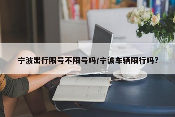 宁波出行限号不限号吗/宁波车辆限行吗?