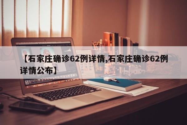【石家庄确诊62例详情,石家庄确诊62例详情公布】