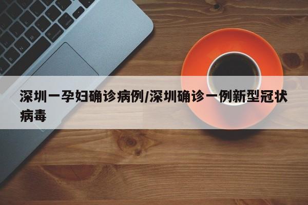 深圳一孕妇确诊病例/深圳确诊一例新型冠状病毒
