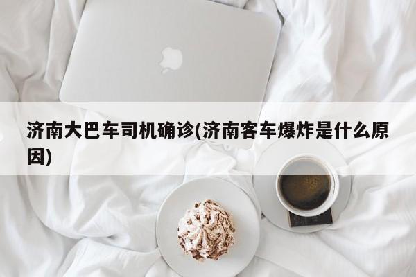 济南大巴车司机确诊(济南客车爆炸是什么原因)