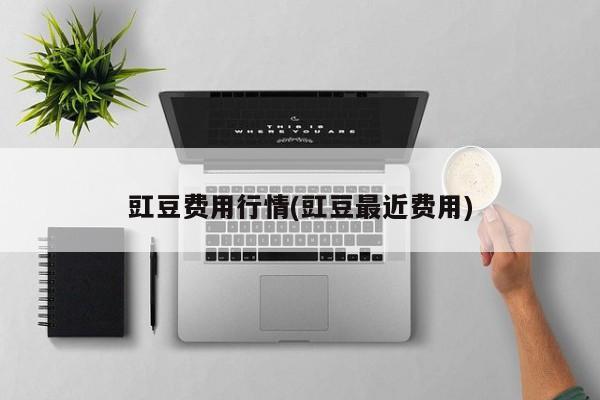 豇豆费用行情(豇豆最近费用)