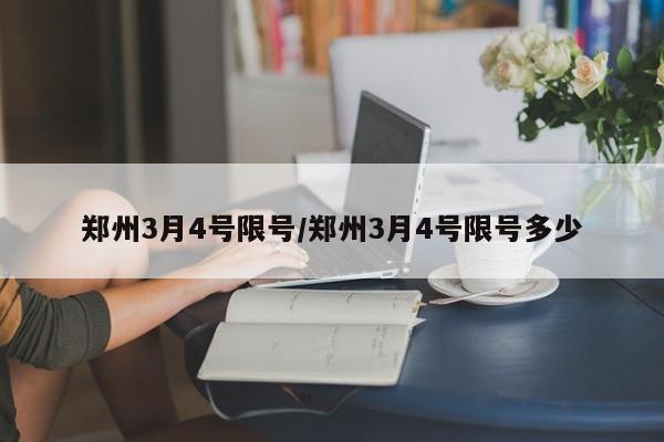 郑州3月4号限号/郑州3月4号限号多少