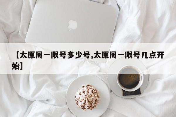 【太原周一限号多少号,太原周一限号几点开始】