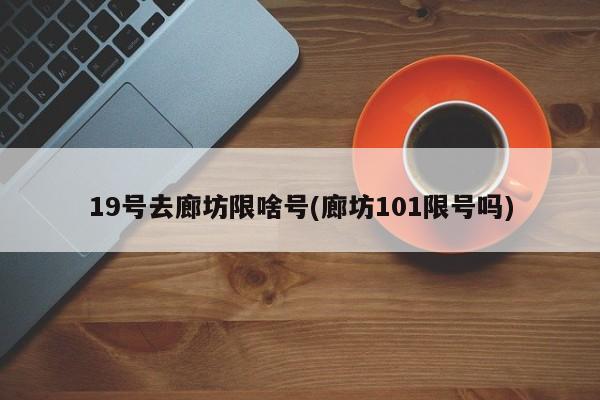 19号去廊坊限啥号(廊坊101限号吗)