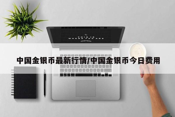 中国金银币最新行情/中国金银币今日费用