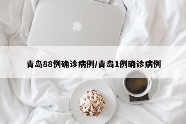 青岛88例确诊病例/青岛1例确诊病例