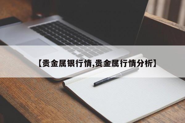 【贵金属银行情,贵金属行情分析】