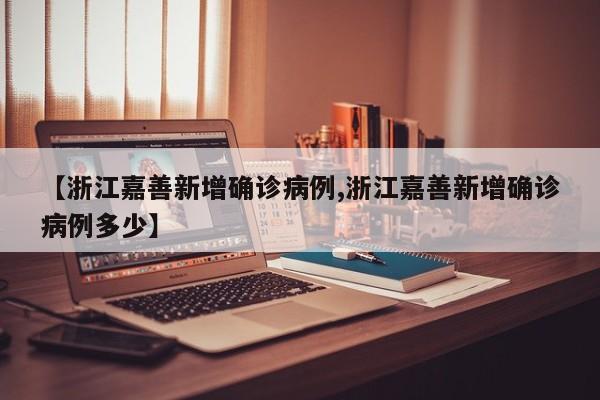 【浙江嘉善新增确诊病例,浙江嘉善新增确诊病例多少】