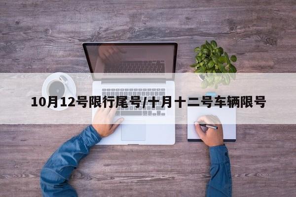 10月12号限行尾号/十月十二号车辆限号