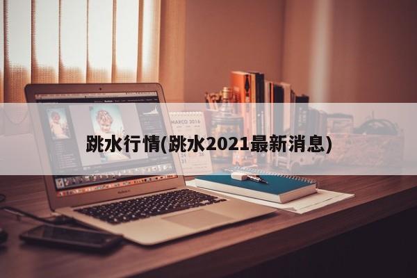 跳水行情(跳水2021最新消息)