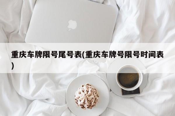 重庆车牌限号尾号表(重庆车牌号限号时间表)