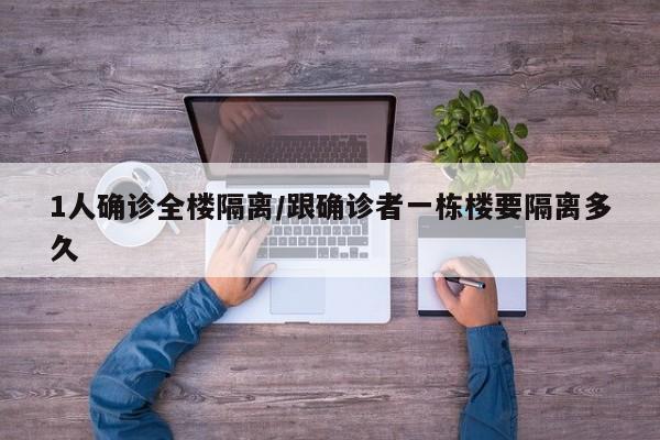 1人确诊全楼隔离/跟确诊者一栋楼要隔离多久