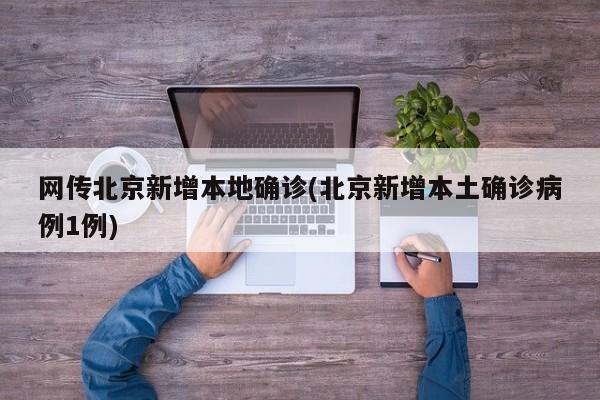 网传北京新增本地确诊(北京新增本土确诊病例1例)